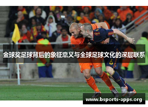 金球奖足球背后的象征意义与全球足球文化的深层联系 金球奖足球背后的象征意义与全球足球文化的深层联系