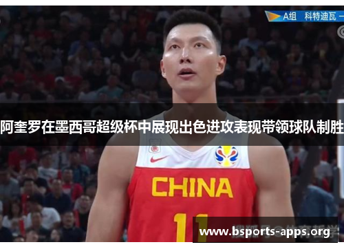 阿奎罗在墨西哥超级杯中展现出色进攻表现带领球队制胜 阿奎罗在墨西哥超级杯中展现出色进攻表现带领球队制胜