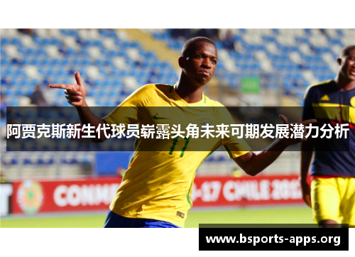 阿贾克斯新生代球员崭露头角未来可期发展潜力分析 阿贾克斯新生代球员崭露头角未来可期发展潜力分析