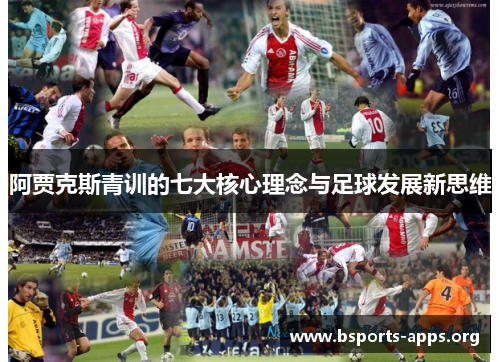 阿贾克斯青训的七大核心理念与足球发展新思维 阿贾克斯青训的七大核心理念与足球发展新思维