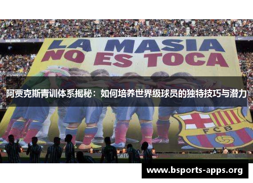 阿贾克斯青训体系揭秘：如何培养世界级球员的独特技巧与潜力