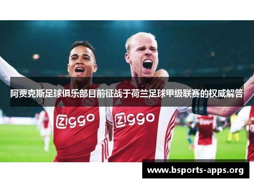 阿贾克斯足球俱乐部目前征战于荷兰足球甲级联赛的权威解答