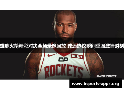 雄鹿火箭精彩对决全场录像回放 球迷热议瞬间重温激情时刻