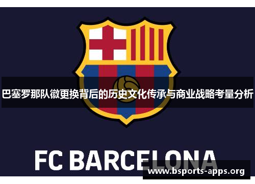 巴塞罗那队徽更换背后的历史文化传承与商业战略考量分析 巴塞罗那队徽更换背后的历史文化传承与商业战略考量分析