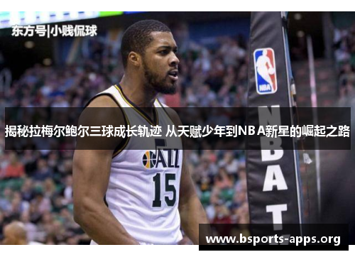 揭秘拉梅尔鲍尔三球成长轨迹 从天赋少年到NBA新星的崛起之路 揭秘拉梅尔鲍尔三球成长轨迹 从天赋少年到NBA新星的崛起之路