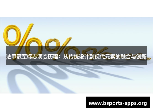 法甲冠军标志演变历程：从传统设计到现代元素的融合与创新