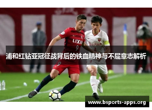 浦和红钻亚冠征战背后的铁血精神与不屈意志解析