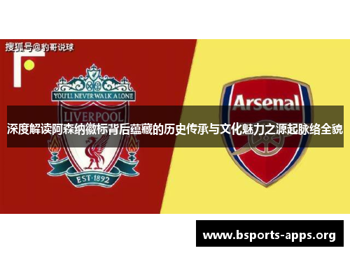 深度解读阿森纳徽标背后蕴藏的历史传承与文化魅力之源起脉络全貌